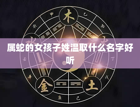 属蛇的女孩子姓温取什么名字好听