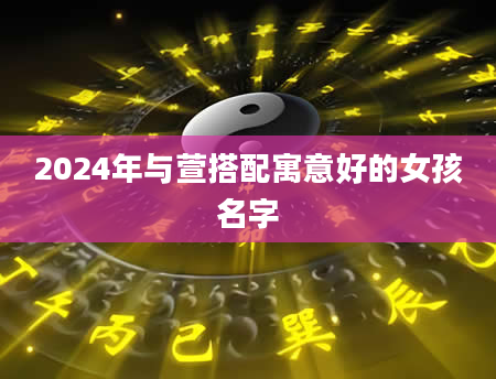 2024年与萱搭配寓意好的女孩名字