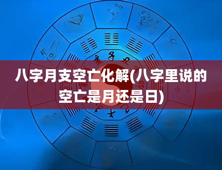 八字月支空亡化解(八字里说的空亡是月还是日)