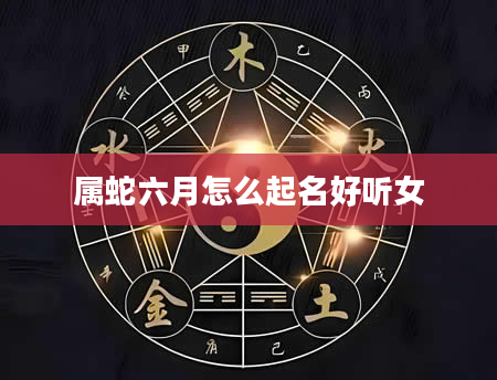 属蛇六月怎么起名好听女