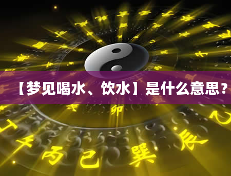 【梦见喝水、饮水】是什么意思？