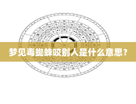 梦见毒蜘蛛咬别人是什么意思？