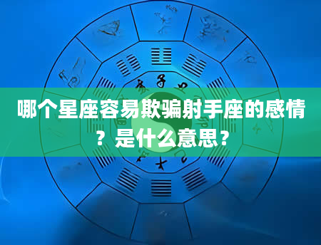 哪个星座容易欺骗射手座的感情？是什么意思？