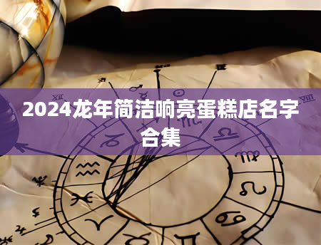 2024龙年简洁响亮蛋糕店名字合集