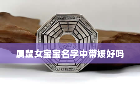 属鼠女宝宝名字中带媛好吗