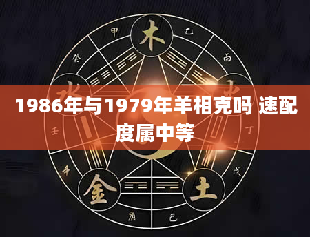 1986年与1979年羊相克吗 速配度属中等