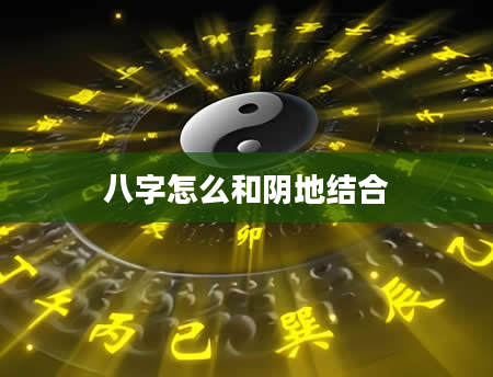 八字怎么和阴地结合