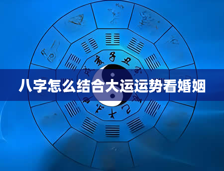 八字怎么结合大运运势看婚姻