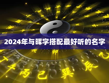 2024年与晖字搭配最好听的名字