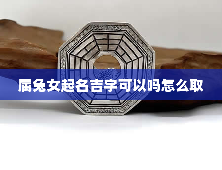 属兔女起名吉字可以吗怎么取