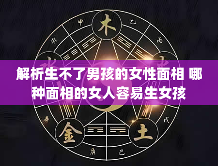 解析生不了男孩的女性面相 哪种面相的女人容易生女孩