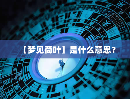 【梦见荷叶】是什么意思？