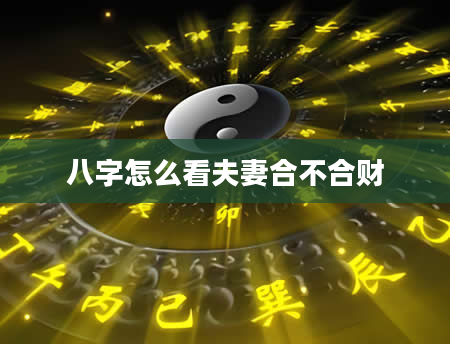 八字怎么看夫妻合不合财