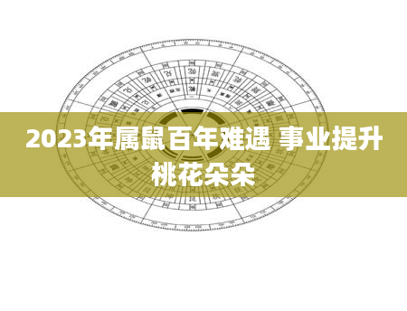 2023年属鼠百年难遇 事业提升桃花朵朵