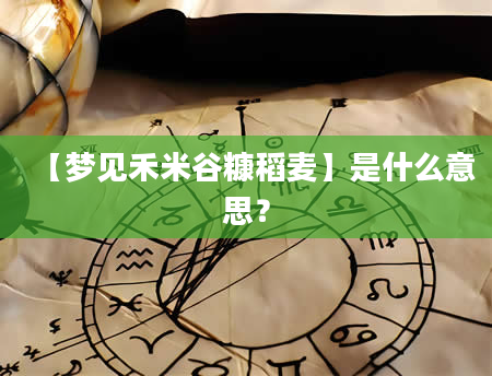【梦见禾米谷糠稻麦】是什么意思？