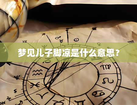 梦见儿子脚凉是什么意思？