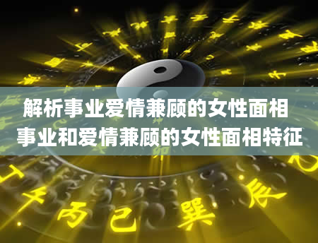 解析事业爱情兼顾的女性面相 事业和爱情兼顾的女性面相特征