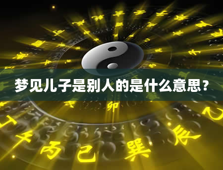 梦见儿子是别人的是什么意思？