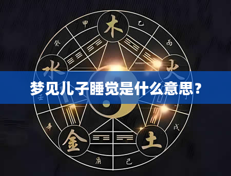 梦见儿子睡觉是什么意思？