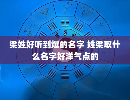 梁姓好听到爆的名字 姓梁取什么名字好洋气点的