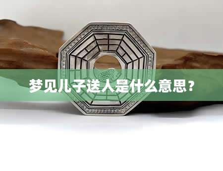 梦见儿子送人是什么意思？