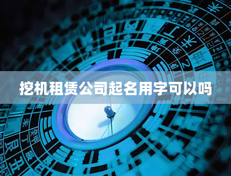 挖机租赁公司起名用字可以吗
