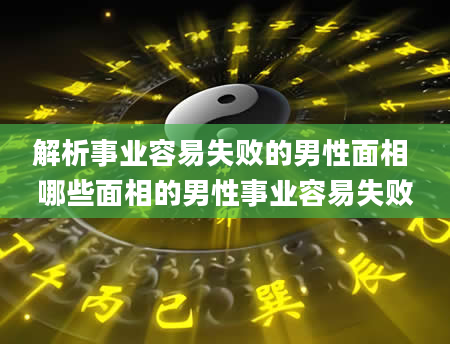 解析事业容易失败的男性面相 哪些面相的男性事业容易失败