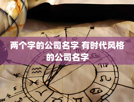两个字的公司名字 有时代风格的公司名字