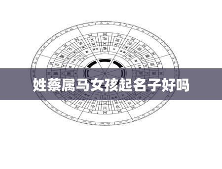 姓蔡属马女孩起名子好吗