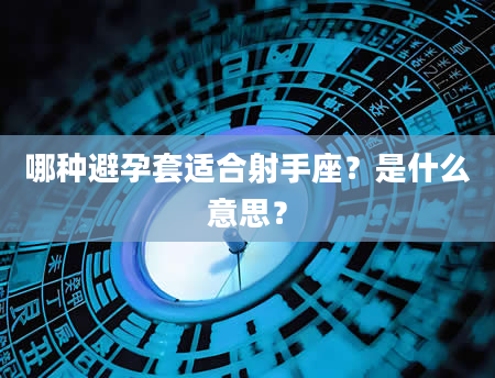 哪种避孕套适合射手座？是什么意思？