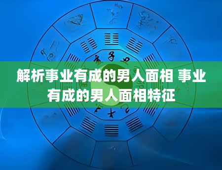 解析事业有成的男人面相 事业有成的男人面相特征