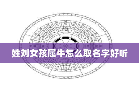 姓刘女孩属牛怎么取名字好听