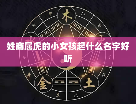 姓商属虎的小女孩起什么名字好听