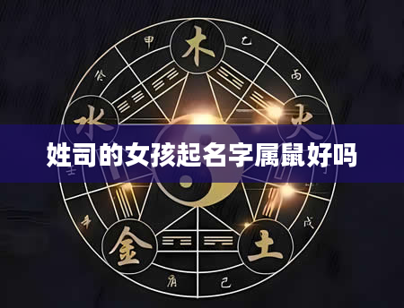 姓司的女孩起名字属鼠好吗