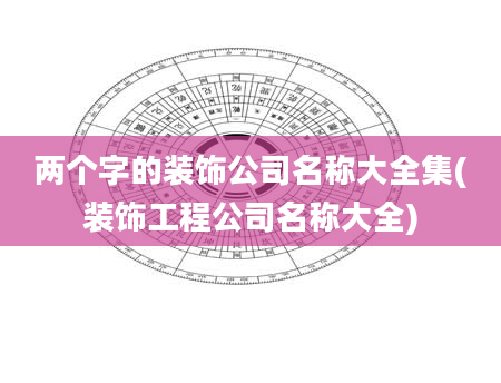 两个字的装饰公司名称大全集(装饰工程公司名称大全)