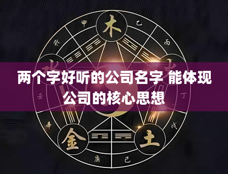 两个字好听的公司名字 能体现公司的核心思想