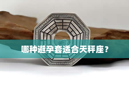 哪种避孕套适合天秤座？