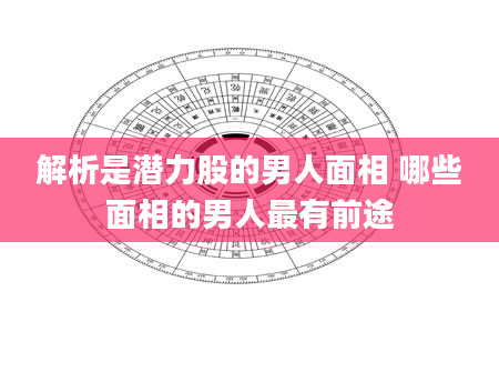 解析是潜力股的男人面相 哪些面相的男人最有前途