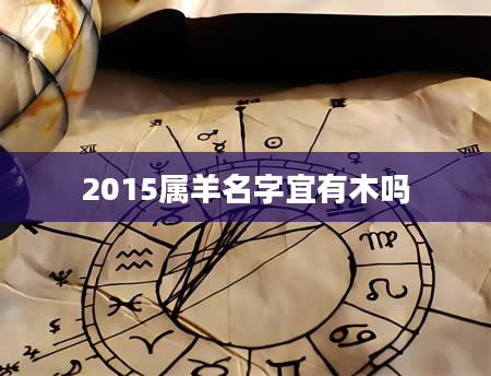 2015属羊名字宜有木吗
