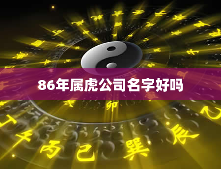 86年属虎公司名字好吗