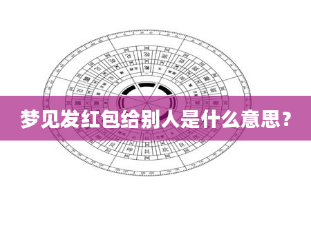 梦见发红包给别人是什么意思？