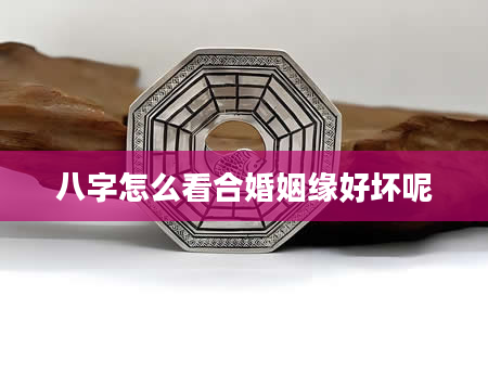 八字怎么看合婚姻缘好坏呢