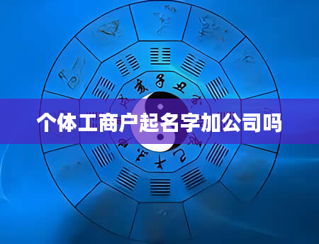 个体工商户起名字加公司吗