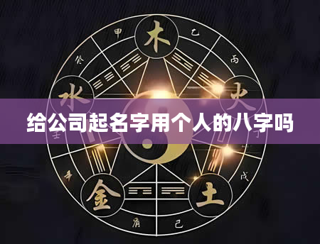 给公司起名字用个人的八字吗