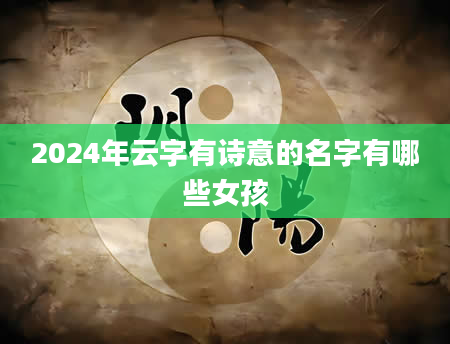 2024年云字有诗意的名字有哪些女孩
