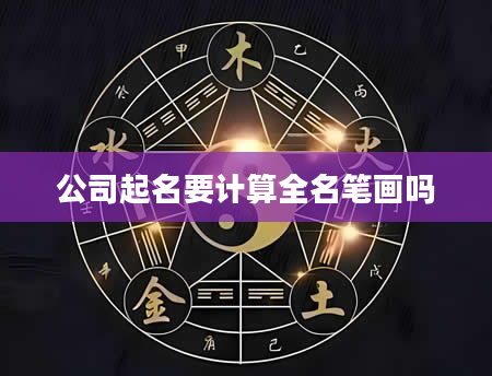 公司起名要计算全名笔画吗