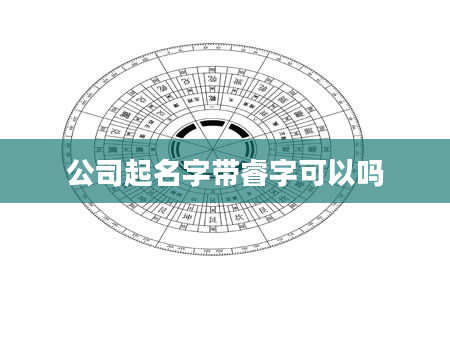 公司起名字带睿字可以吗
