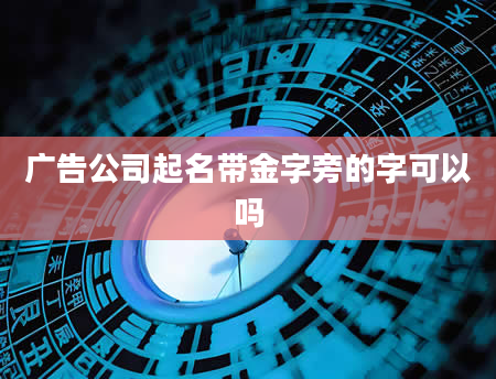 广告公司起名带金字旁的字可以吗