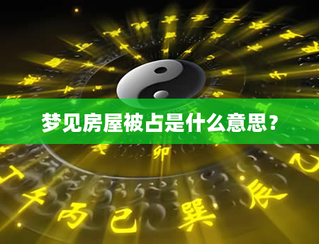 梦见房屋被占是什么意思？