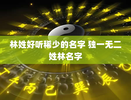 林姓好听稀少的名字 独一无二姓林名字